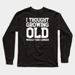 I Thought Growing Old Would Take Longer Long Sleeve T-Shirt